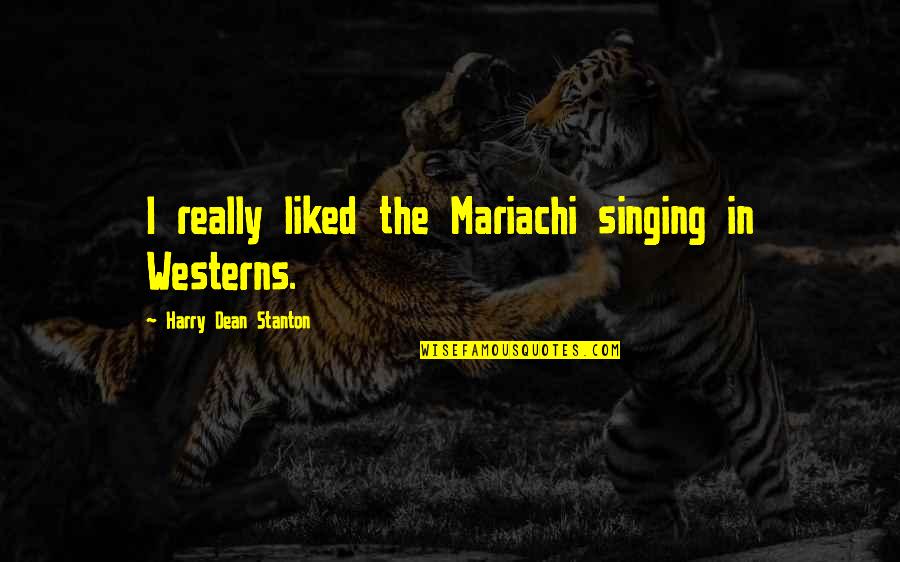 When Your Girl Stops Caring Quotes By Harry Dean Stanton: I really liked the Mariachi singing in Westerns.