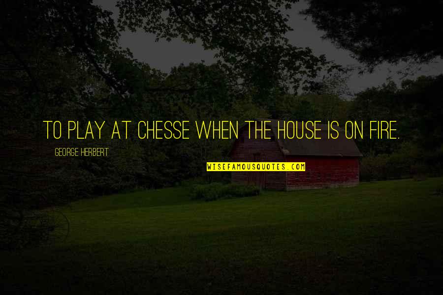 When Your House Is On Fire Quotes By George Herbert: To play at Chesse when the house is