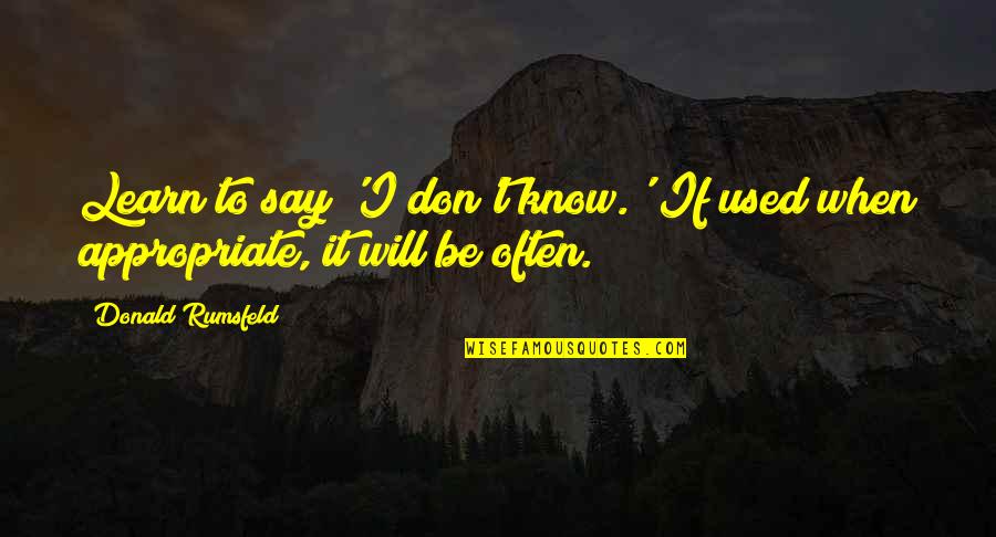 When Your Opinions Don T Matter Quotes By Donald Rumsfeld: Learn to say 'I don't know.' If used