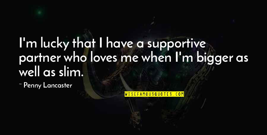 When Your Partner Loves You More Quotes By Penny Lancaster: I'm lucky that I have a supportive partner