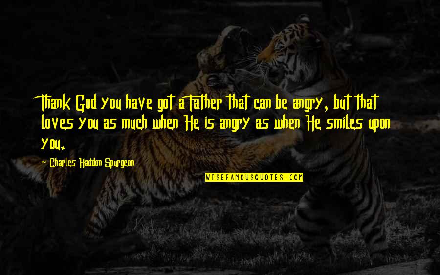 When You're Angry Quotes By Charles Haddon Spurgeon: Thank God you have got a Father that