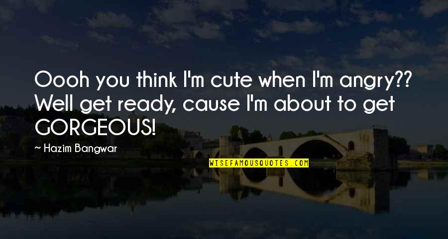 When You're Angry Quotes By Hazim Bangwar: Oooh you think I'm cute when I'm angry??