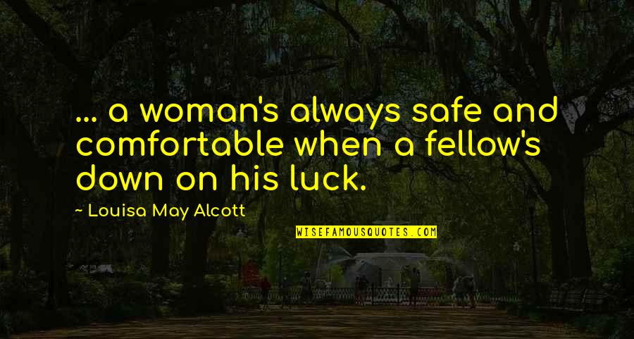 When You're Down On Your Luck Quotes By Louisa May Alcott: ... a woman's always safe and comfortable when