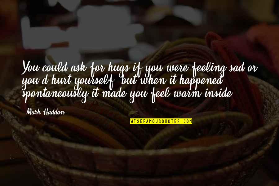 When You're Feeling Sad Quotes By Mark Haddon: You could ask for hugs if you were