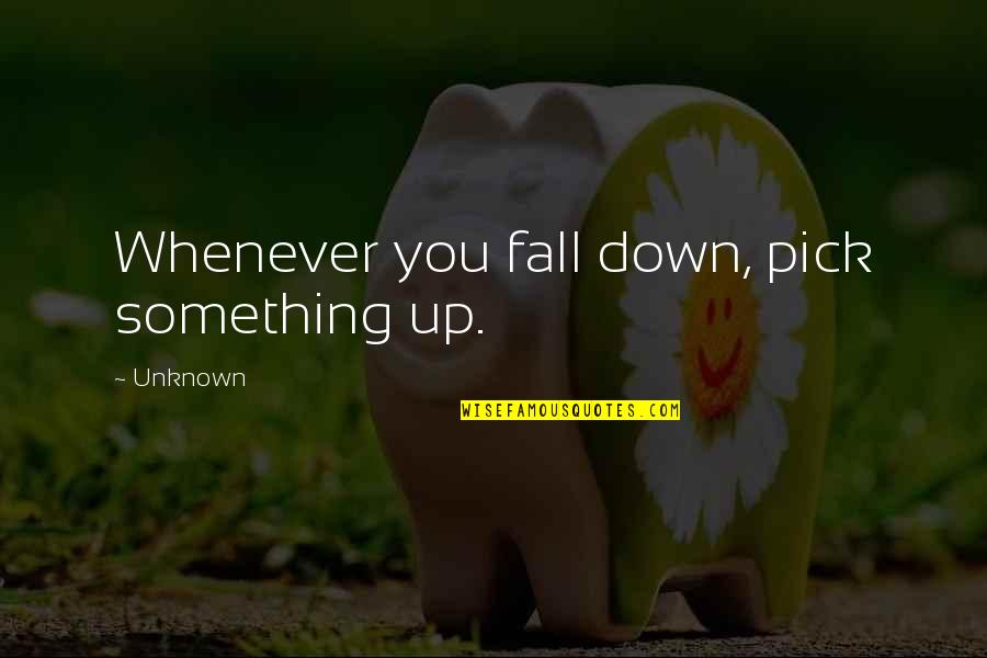 Whenever You're Down Quotes By Unknown: Whenever you fall down, pick something up.