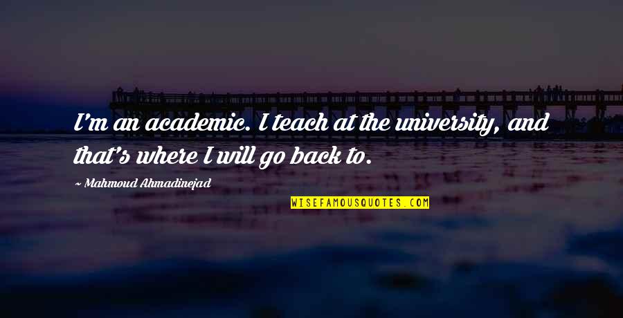 Where At Quotes By Mahmoud Ahmadinejad: I'm an academic. I teach at the university,