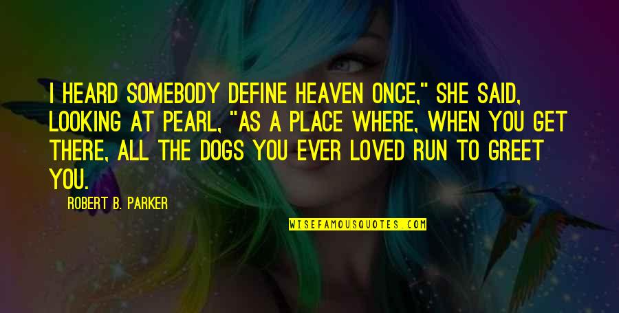 Where At Quotes By Robert B. Parker: I heard somebody define heaven once," she said,