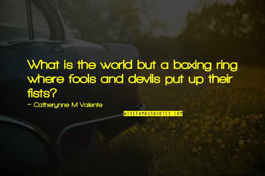 Where But Quotes By Catherynne M Valente: What is the world but a boxing ring