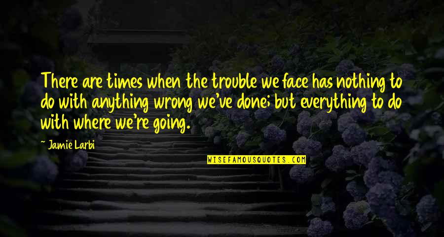 Where I Am Wrong Quotes By Jamie Larbi: There are times when the trouble we face