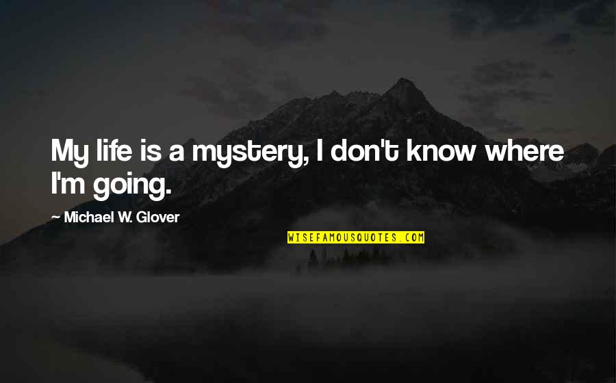 Where Is Life Quotes By Michael W. Glover: My life is a mystery, I don't know