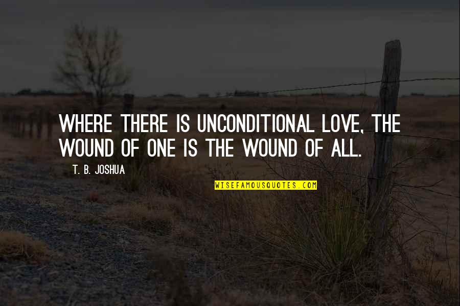 Where Is The Love Quotes By T. B. Joshua: Where there is unconditional love, the wound of