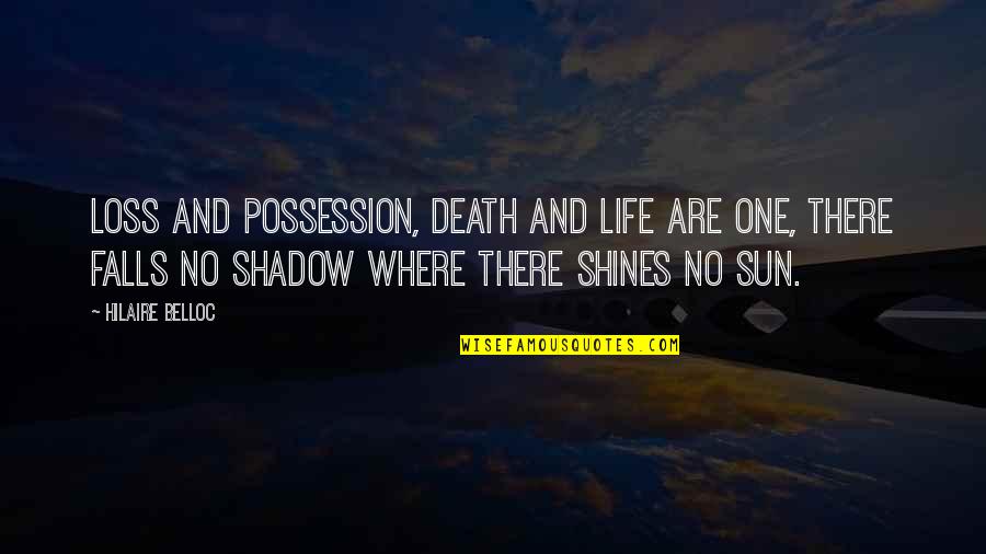 Where The Sun Shines Quotes By Hilaire Belloc: Loss and possession, death and life are one,