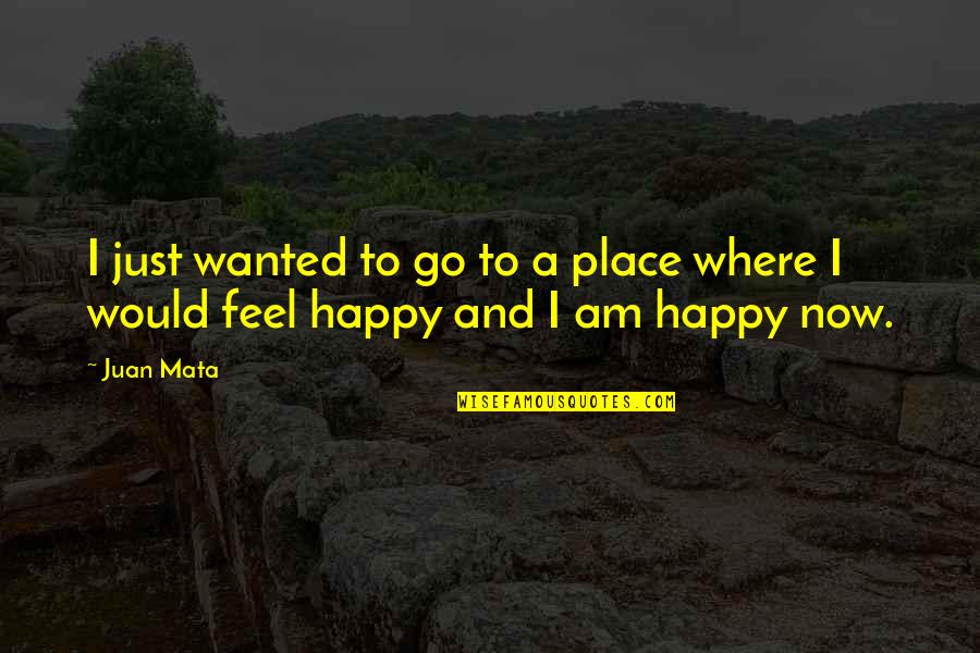 Where To Now Quotes By Juan Mata: I just wanted to go to a place