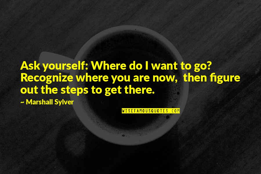 Where To Now Quotes By Marshall Sylver: Ask yourself: Where do I want to go?