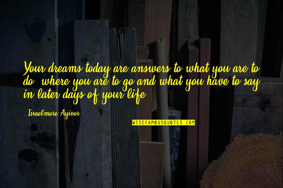 Where You Are In Life Quotes By Israelmore Ayivor: Your dreams today are answers to what you