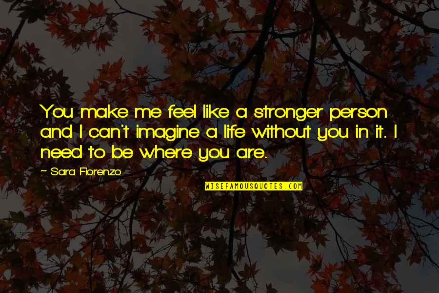 Where You Are In Life Quotes By Sara Fiorenzo: You make me feel like a stronger person