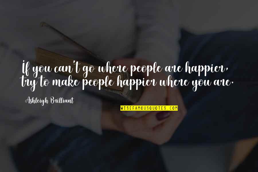 Where You Are Quotes By Ashleigh Brilliant: If you can't go where people are happier,