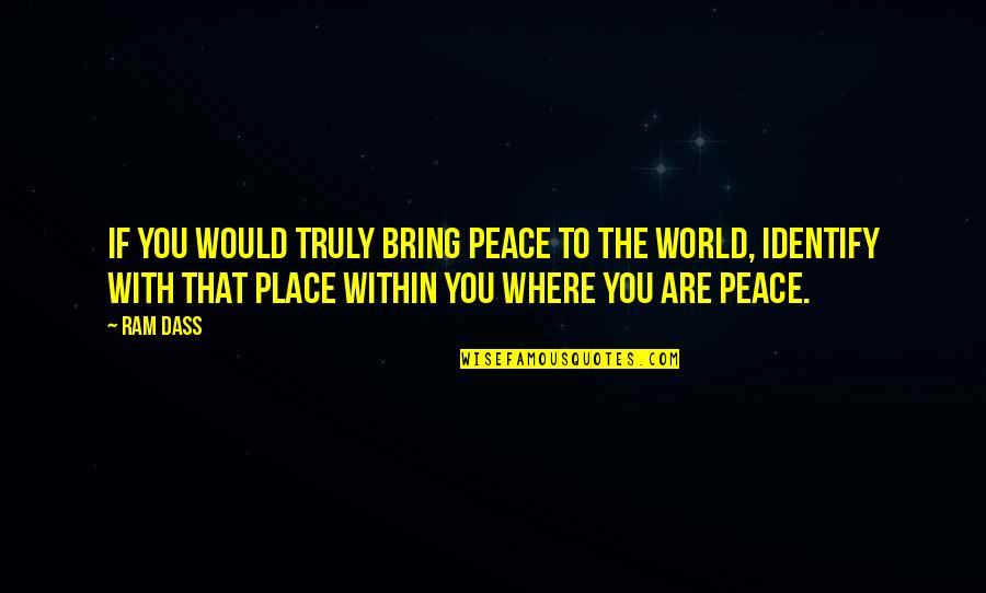 Where You Are Quotes By Ram Dass: If you would truly bring peace to the