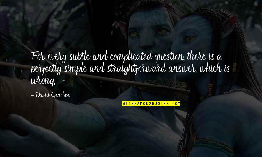 Which There Quotes By David Graeber: For every subtle and complicated question, there is