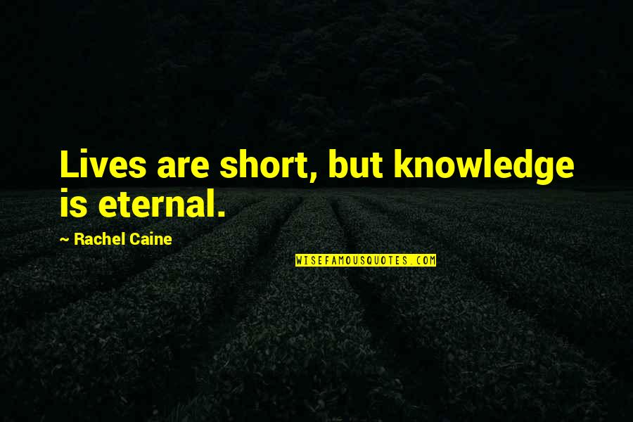 Whiskeys Or Whiskies Quotes By Rachel Caine: Lives are short, but knowledge is eternal.