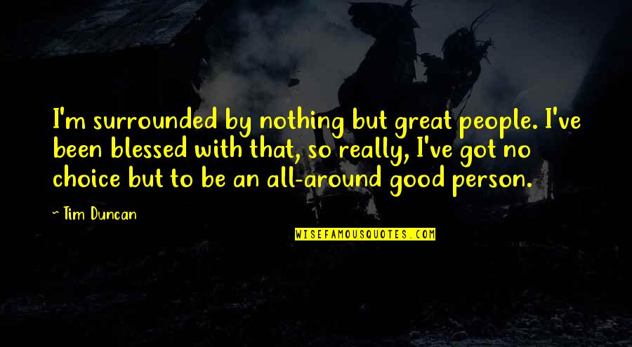 Whisper Softly Quotes By Tim Duncan: I'm surrounded by nothing but great people. I've