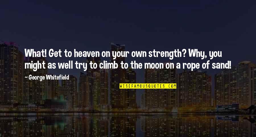 Whitefield's Quotes By George Whitefield: What! Get to heaven on your own strength?