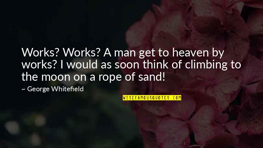 Whitefield's Quotes By George Whitefield: Works? Works? A man get to heaven by