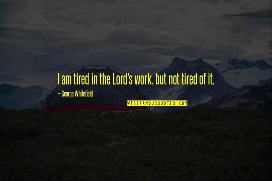 Whitefield's Quotes By George Whitefield: I am tired in the Lord's work, but