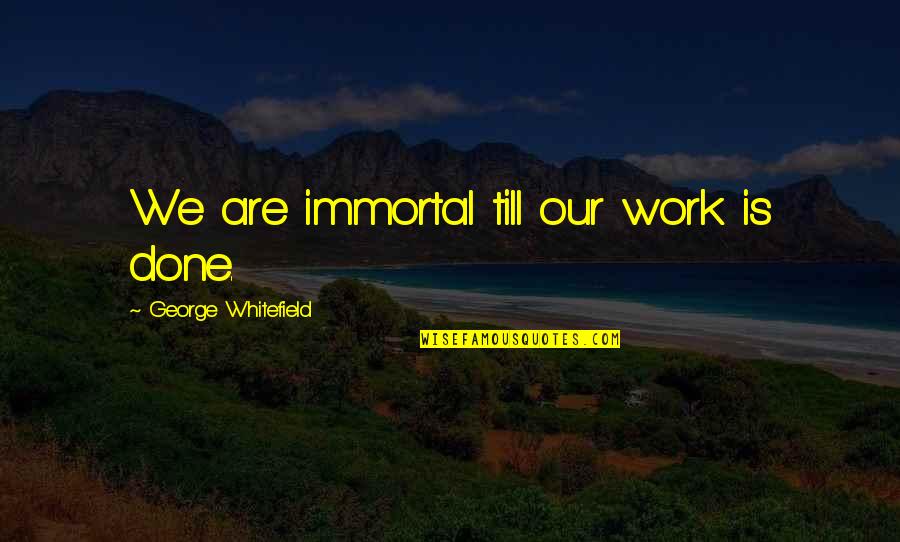 Whitefield's Quotes By George Whitefield: We are immortal till our work is done.