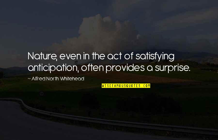 Whitehead Quotes By Alfred North Whitehead: Nature, even in the act of satisfying anticipation,