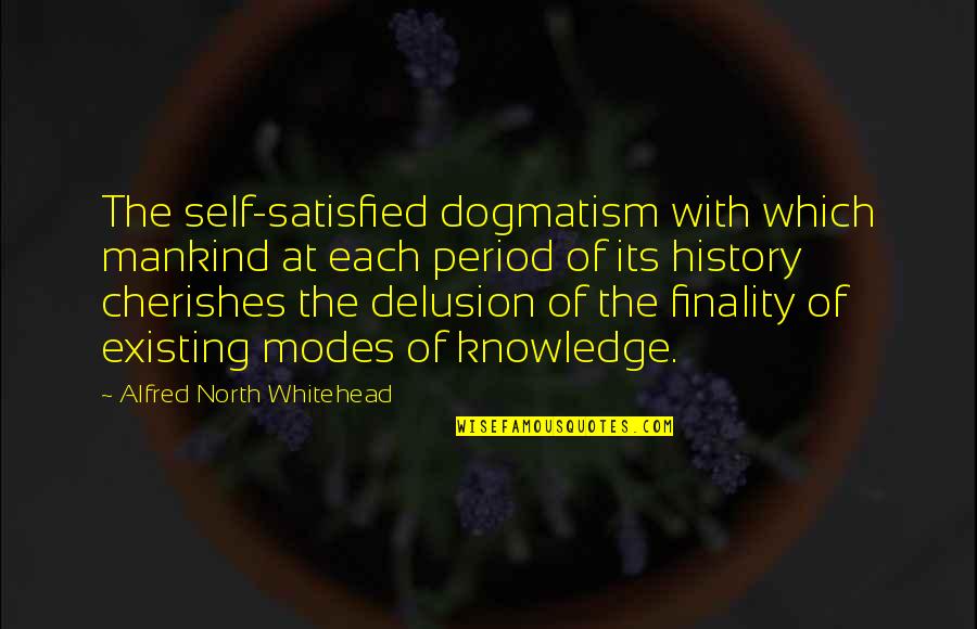 Whitehead Quotes By Alfred North Whitehead: The self-satisfied dogmatism with which mankind at each