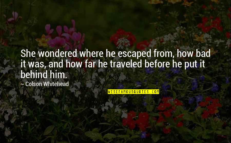 Whitehead Quotes By Colson Whitehead: She wondered where he escaped from, how bad