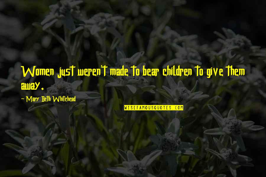 Whitehead Quotes By Mary Beth Whitehead: Women just weren't made to bear children to