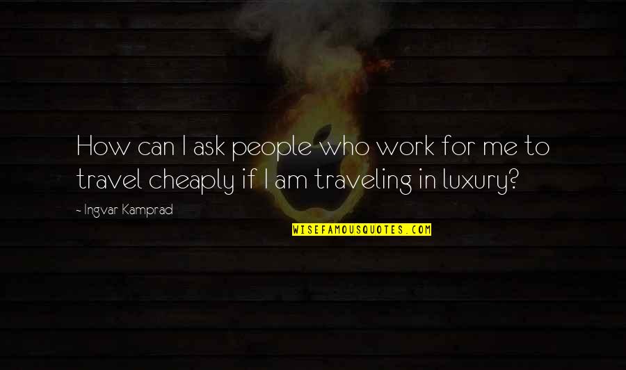 Who Am Quotes By Ingvar Kamprad: How can I ask people who work for