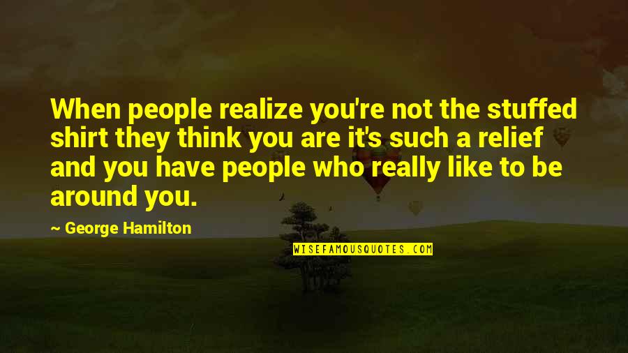 Who Are You Really Quotes By George Hamilton: When people realize you're not the stuffed shirt