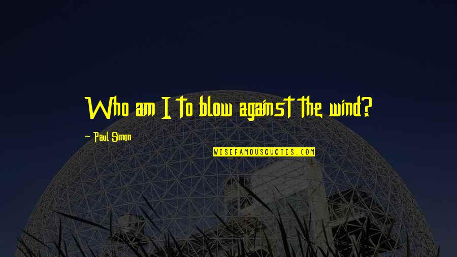 Who I Am Quotes By Paul Simon: Who am I to blow against the wind?