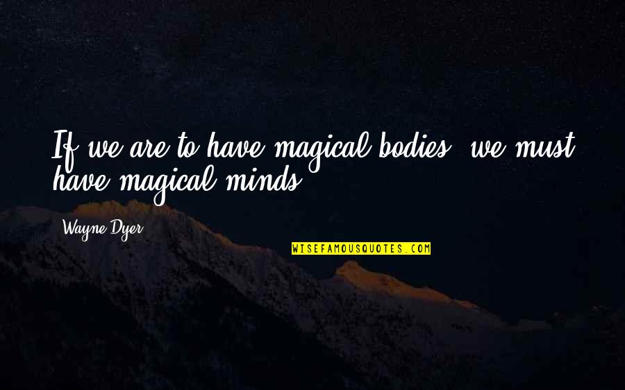 Who Kills Gatsby Quotes By Wayne Dyer: If we are to have magical bodies, we