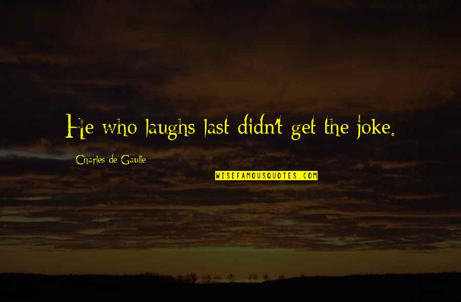 Who Laughs Last Laughs Best Quotes By Charles De Gaulle: He who laughs last didn't get the joke.