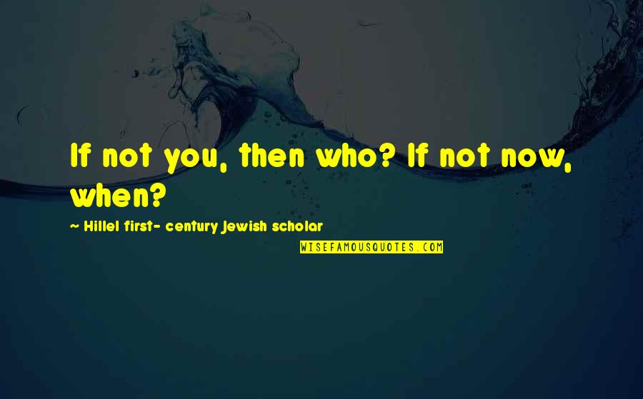 Who S On First Quotes By Hillel First- Century Jewish Scholar: If not you, then who? If not now,