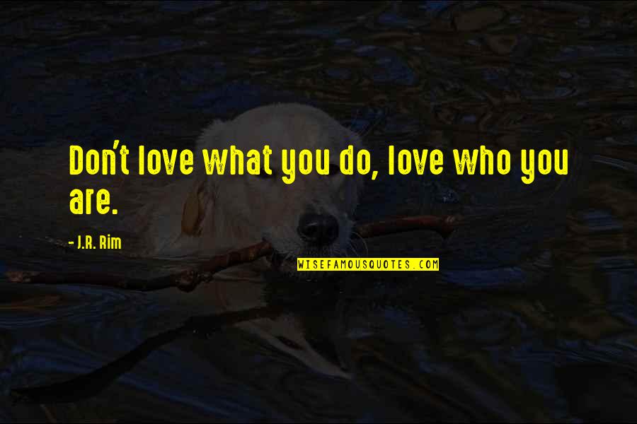 Who You Are In God Quotes By J.R. Rim: Don't love what you do, love who you