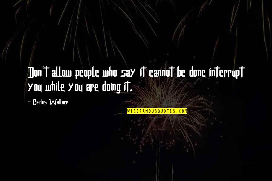 Who You Are Quotes By Carlos Wallace: Don't allow people who say it cannot be