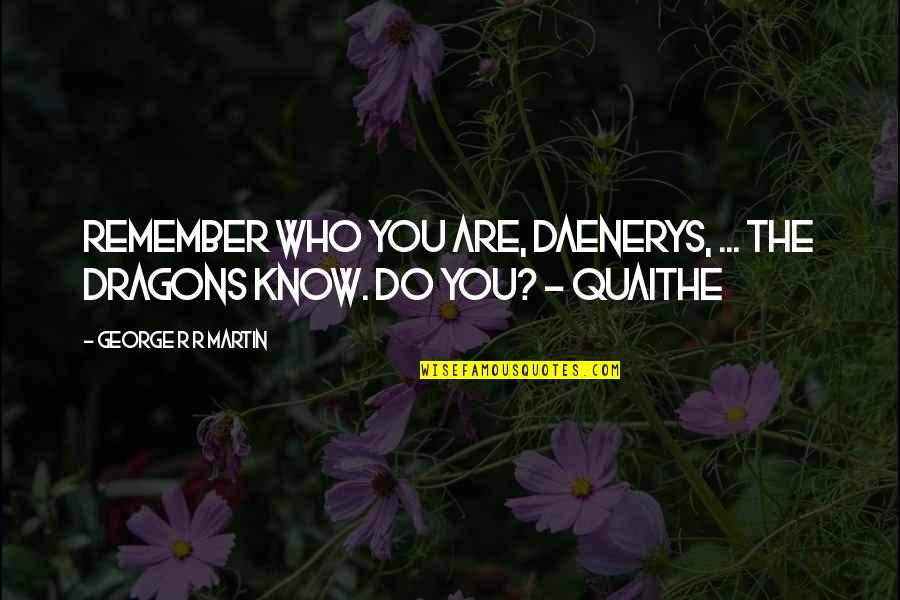 Who You Are Quotes By George R R Martin: Remember who you are, Daenerys, ... The dragons