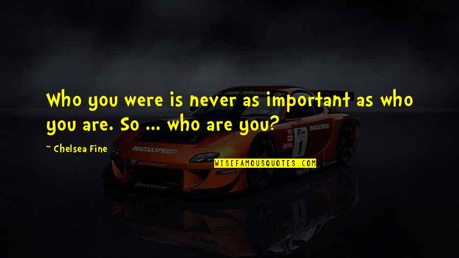 Who You Were Quotes By Chelsea Fine: Who you were is never as important as