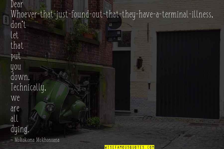 Whoever You Are Quotes By Mokokoma Mokhonoana: Dear Whoever-that-just-found-out-that-they-have-a-terminal-illness, don't let that put you down.