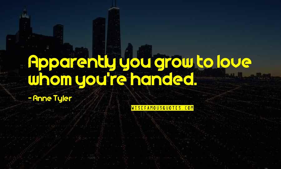 Whom To Love Quotes By Anne Tyler: Apparently you grow to love whom you're handed.