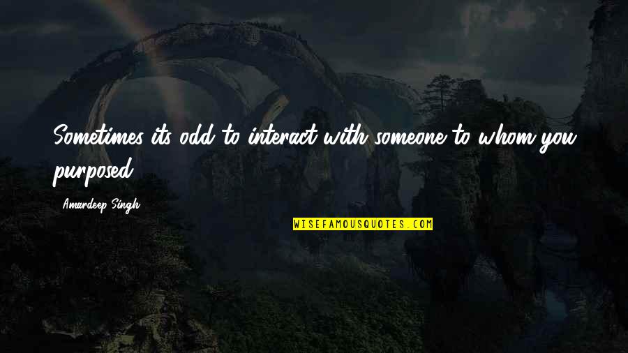 Whom You Love Quotes By Amardeep Singh: Sometimes its odd to interact with someone to