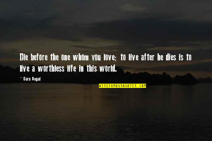 Whom You Love Quotes By Guru Angad: Die before the one whom you love; to