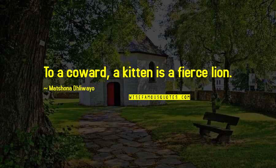 Whoosh Deep Quotes By Matshona Dhliwayo: To a coward, a kitten is a fierce