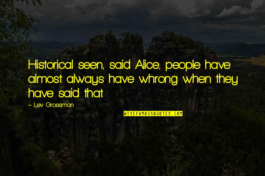 Whrong Quotes By Lev Grossman: Historical seen, said Alice, people have almost always