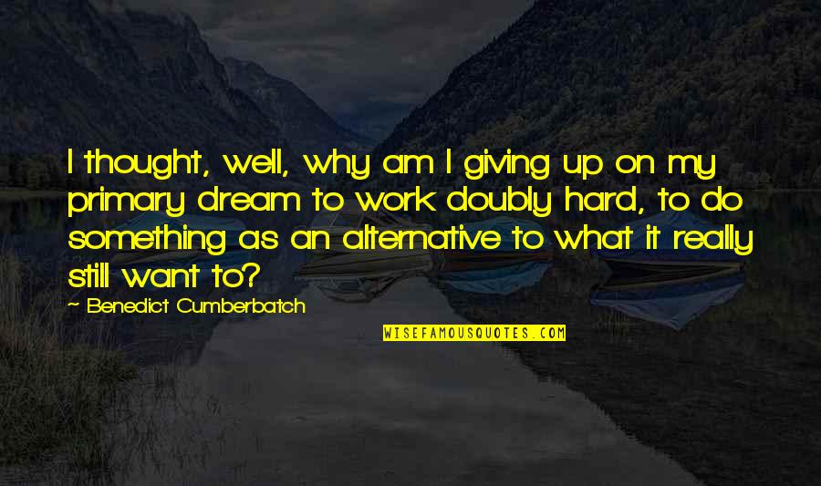 Why Am I Quotes By Benedict Cumberbatch: I thought, well, why am I giving up